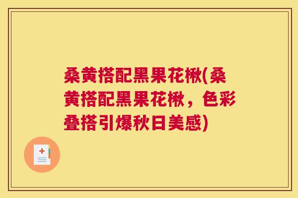 桑黄搭配黑果花楸(桑黄搭配黑果花楸,色彩叠搭引爆秋日美感) 桑黄搭配黑果花楸(桑黄搭配黑果花楸,色彩叠搭引爆秋日美感)