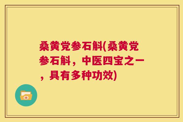 桑黄党参石斛(桑黄党参石斛,中医四宝之一,具有多种功效) 桑黄党参石斛(桑黄党参石斛,中医四宝之一,具有多种功效)