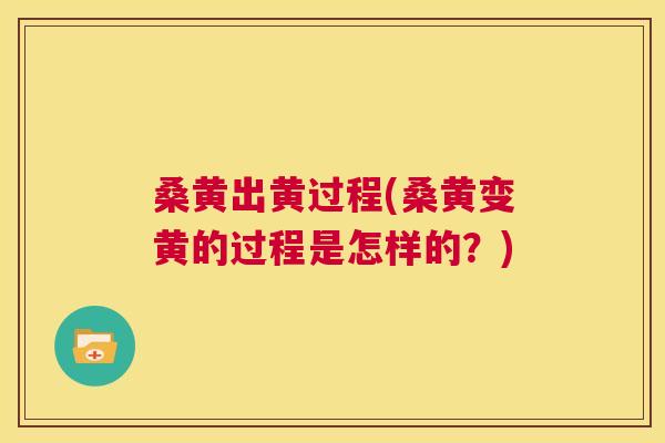 桑黄出黄过程(桑黄变黄的过程是怎样的?) 桑黄出黄过程(桑黄变黄的过程是怎样的?)