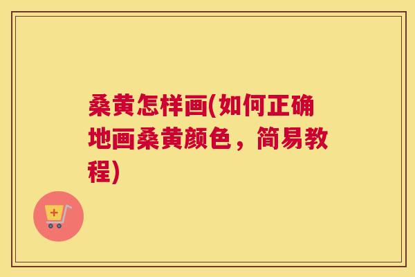 桑黄怎样画(如何正确地画桑黄颜色,简易教程) 桑黄怎样画(如何正确地画桑黄颜色,简易教程)