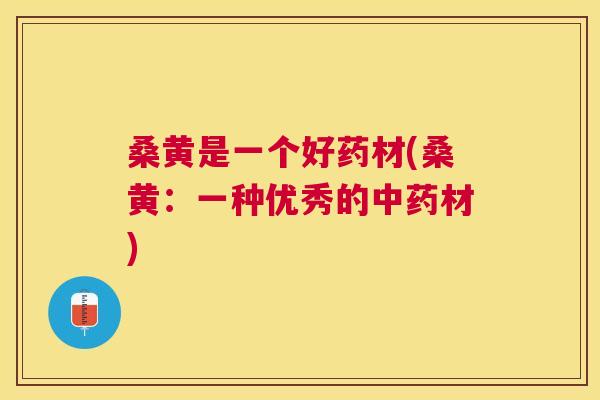 桑黄是一个好药材(桑黄:一种优秀的材) 桑黄是一个好药材(桑黄:一种优秀的材)