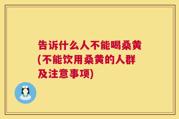 告诉什么人不能喝桑黄(不能饮用桑黄的人群及注意事项) 告诉什么人不能喝桑黄(不能饮用桑黄的人群及注意事项)