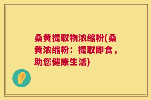桑黄提取物浓缩粉(桑黄浓缩粉：提取即食，助您健康生活)