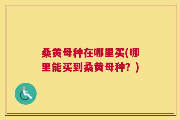 桑黄母种在哪里买(哪里能买到桑黄母种?) 桑黄母种在哪里买(哪里能买到桑黄母种?)