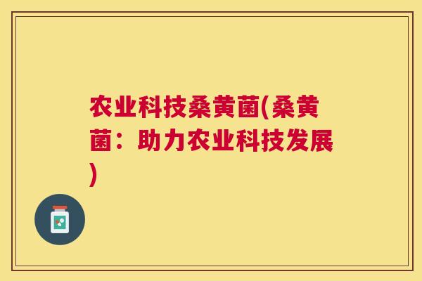 农业科技桑黄菌(桑黄菌:助力农业科技发展) 农业科技桑黄菌(桑黄菌:助力农业科技发展)