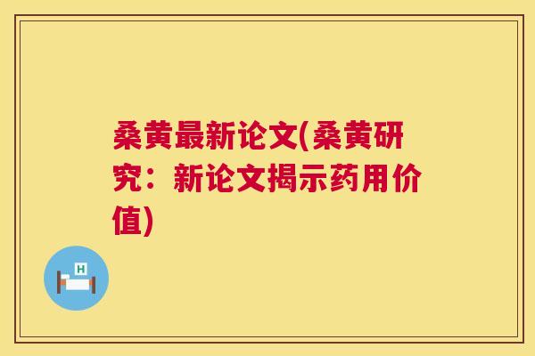 桑黄新论文(桑黄研究:新论文揭示药用价值) 桑黄新论文(桑黄研究:新论文揭示药用价值)