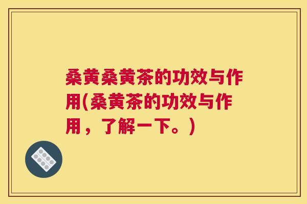 桑黄桑黄茶的功效与作用(桑黄茶的功效与作用,了解一下。) 桑黄桑黄茶的功效与作用(桑黄茶的功效与作用,了解一下。)