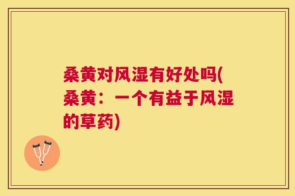 桑黄对有好处吗(桑黄:一个有益于的草药) 桑黄对有好处吗(桑黄:一个有益于的草药)