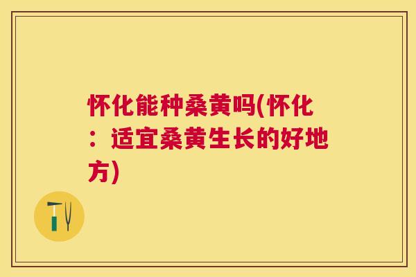 怀化能种桑黄吗(怀化:适宜桑黄生长的好地方) 怀化能种桑黄吗(怀化:适宜桑黄生长的好地方)