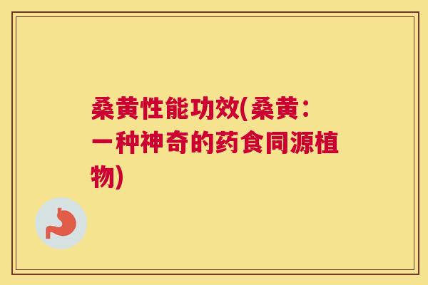 桑黄性能功效(桑黄:一种神奇的药食同源植物) 桑黄性能功效(桑黄:一种神奇的药食同源植物)
