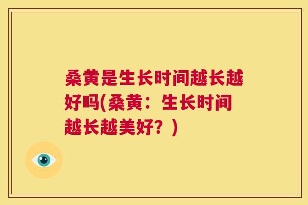 桑黄是生长时间越长越好吗(桑黄:生长时间越长越美好?) 桑黄是生长时间越长越好吗(桑黄:生长时间越长越美好?)