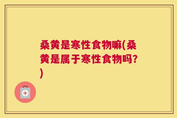 桑黄是寒性食物嘛(桑黄是属于寒性食物吗?) 桑黄是寒性食物嘛(桑黄是属于寒性食物吗?)