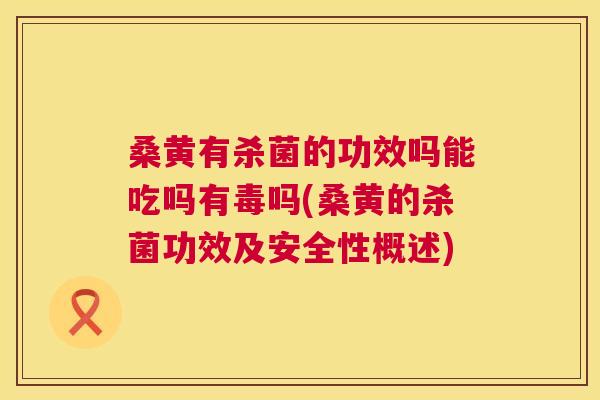 桑黄有杀菌的功效吗能吃吗有毒吗(桑黄的杀菌功效及安全性概述) 桑黄有杀菌的功效吗能吃吗有毒吗(桑黄的杀菌功效及安全性概述)