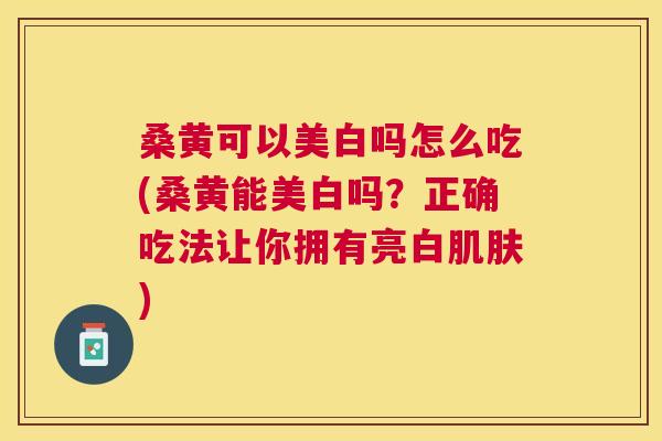 桑黄可以美白吗怎么吃(桑黄能美白吗?正确吃法让你拥有亮白) 桑黄可以美白吗怎么吃(桑黄能美白吗?正确吃法让你拥有亮白)