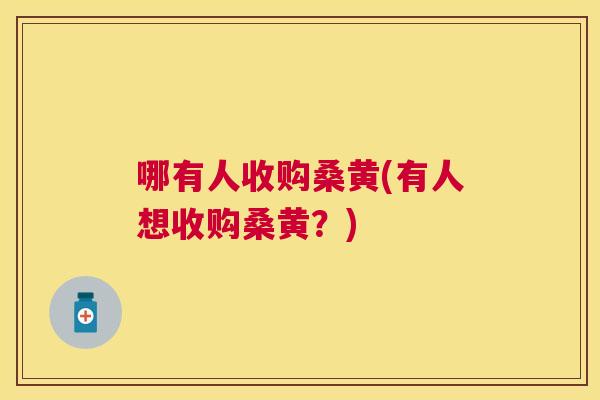 哪有人收购桑黄(有人想收购桑黄?) 哪有人收购桑黄(有人想收购桑黄?)