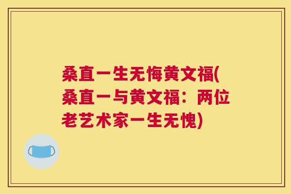 桑直一生无悔黄文福(桑直一与黄文福:两位老艺术家一生无愧) 桑直一生无悔黄文福(桑直一与黄文福:两位老艺术家一生无愧)