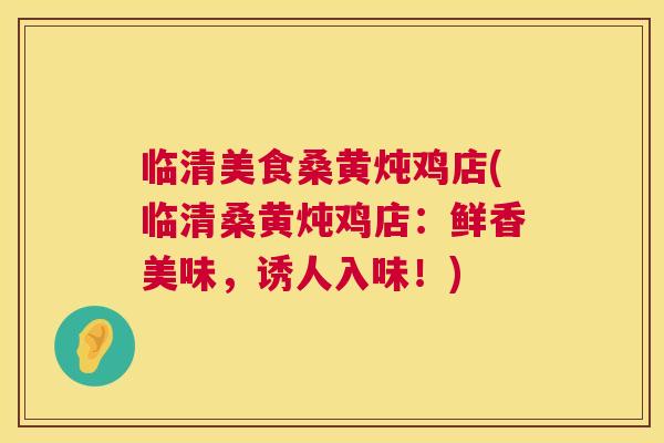 临清美食桑黄炖鸡店(临清桑黄炖鸡店:鲜香美味,诱人入味!) 临清美食桑黄炖鸡店(临清桑黄炖鸡店:鲜香美味,诱人入味!)