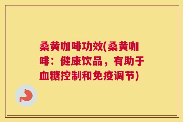 桑黄咖啡功效(桑黄咖啡:健康饮品,有助于控制和调节) 桑黄咖啡功效(桑黄咖啡:健康饮品,有助于控制和调节)
