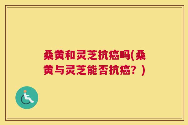 桑黄和灵芝抗吗(桑黄与灵芝能否抗?) 桑黄和灵芝抗吗(桑黄与灵芝能否抗?)