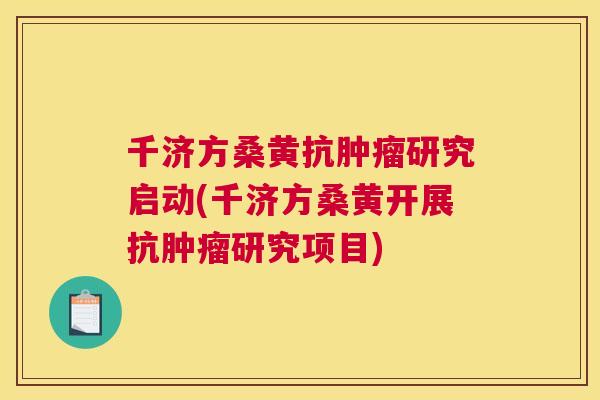 千济方桑黄抗研究启动(千济方桑黄开展抗研究项目) 千济方桑黄抗研究启动(千济方桑黄开展抗研究项目)