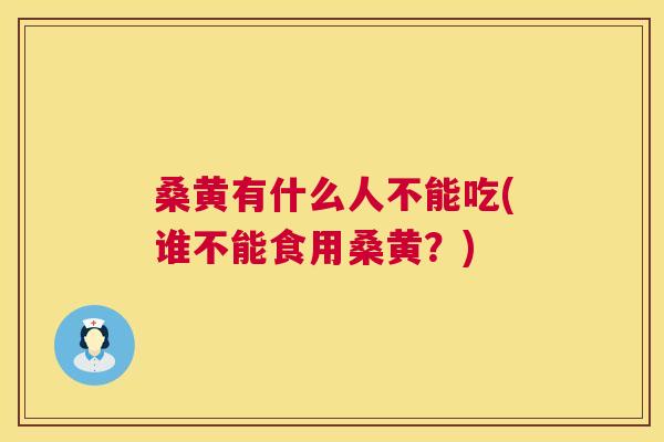 桑黄有什么人不能吃(谁不能食用桑黄？)