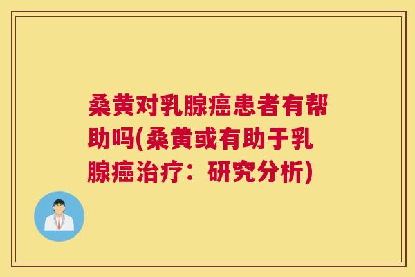 桑黄对乳腺患者有帮助吗(桑黄或有助于乳腺:研究分析) 桑黄对乳腺患者有帮助吗(桑黄或有助于乳腺:研究分析)