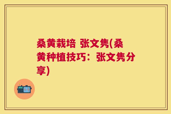 桑黄栽培 张文隽(桑黄种植技巧:张文隽分享) 桑黄栽培 张文隽(桑黄种植技巧:张文隽分享)