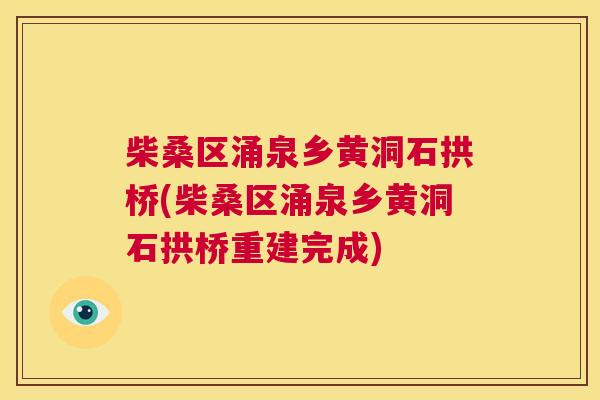 柴桑区涌泉乡黄洞石拱桥(柴桑区涌泉乡黄洞石拱桥重建完成) 柴桑区涌泉乡黄洞石拱桥(柴桑区涌泉乡黄洞石拱桥重建完成)