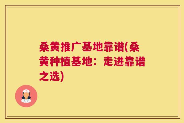 桑黄推广基地靠谱(桑黄种植基地:走进靠谱之选) 桑黄推广基地靠谱(桑黄种植基地:走进靠谱之选)