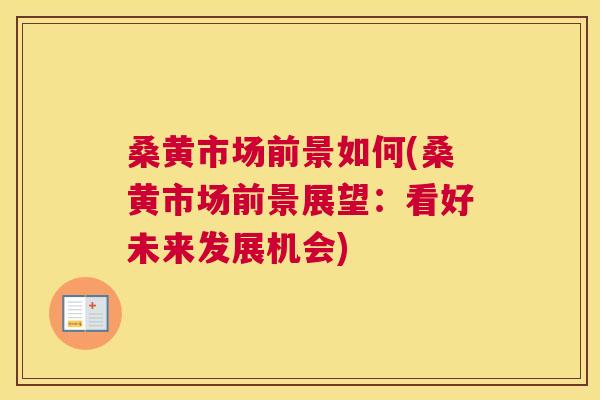 桑黄市场前景如何(桑黄市场前景展望:看好未来发展机会) 桑黄市场前景如何(桑黄市场前景展望:看好未来发展机会)
