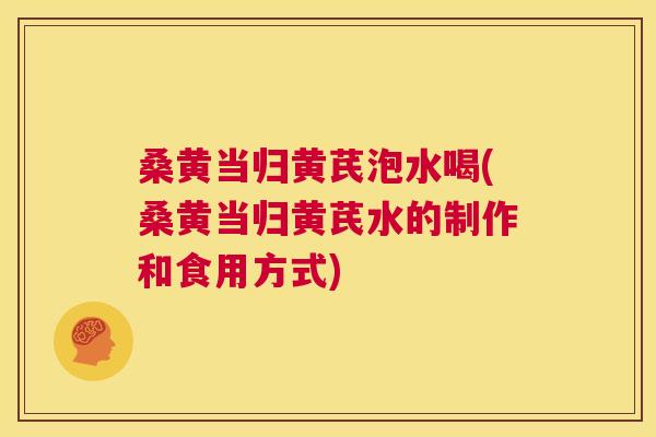 桑黄当归黄芪泡水喝(桑黄当归黄芪水的制作和食用方式) 桑黄当归黄芪泡水喝(桑黄当归黄芪水的制作和食用方式)
