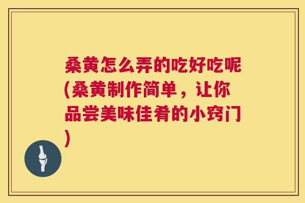 桑黄怎么弄的吃好吃呢(桑黄制作简单,让你品尝美味佳肴的小窍门) 桑黄怎么弄的吃好吃呢(桑黄制作简单,让你品尝美味佳肴的小窍门)