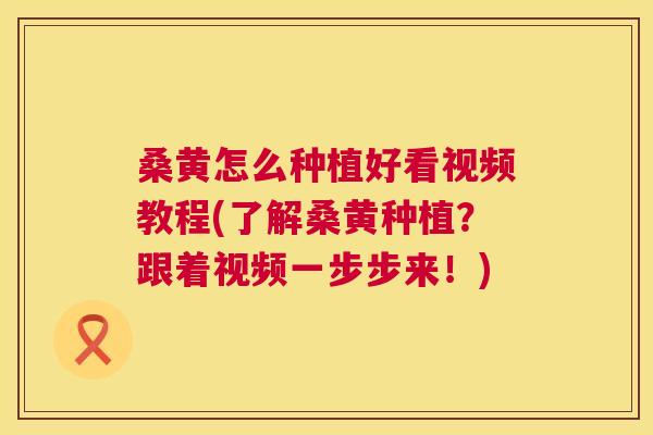 桑黄怎么种植好看视频教程(了解桑黄种植?跟着视频一步步来!) 桑黄怎么种植好看视频教程(了解桑黄种植?跟着视频一步步来!)