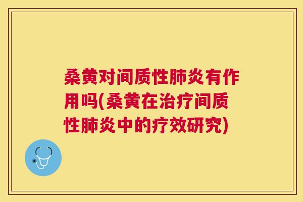 桑黄对间质性炎有作用吗(桑黄在间质性炎中的疗效研究) 桑黄对间质性炎有作用吗(桑黄在间质性炎中的疗效研究)