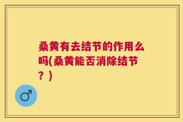 桑黄有去结节的作用么吗(桑黄能否消除结节?) 桑黄有去结节的作用么吗(桑黄能否消除结节?)