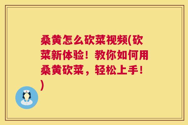 桑黄怎么砍菜视频(砍菜新体验！教你如何用桑黄砍菜，轻松上手！)