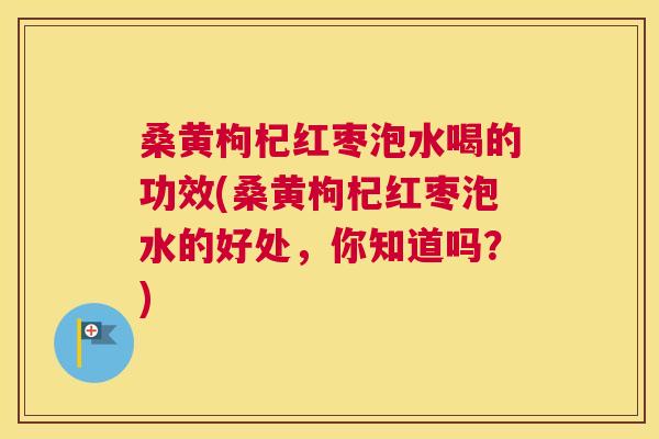 桑黄枸杞红枣泡水喝的功效(桑黄枸杞红枣泡水的好处,你知道吗?) 桑黄枸杞红枣泡水喝的功效(桑黄枸杞红枣泡水的好处,你知道吗?)