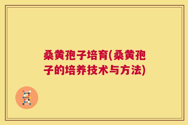 桑黄孢子培育(桑黄孢子的培养技术与方法) 桑黄孢子培育(桑黄孢子的培养技术与方法)