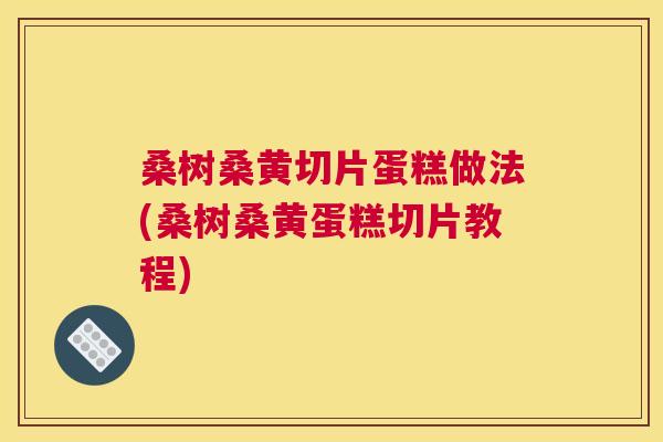 桑树桑黄切片蛋糕做法(桑树桑黄蛋糕切片教程) 桑树桑黄切片蛋糕做法(桑树桑黄蛋糕切片教程)