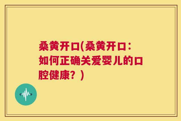 桑黄开口(桑黄开口:如何正确关爱婴儿的口腔健康?) 桑黄开口(桑黄开口:如何正确关爱婴儿的口腔健康?)