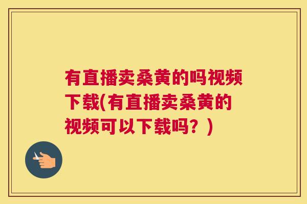 有直播卖桑黄的吗视频下载(有直播卖桑黄的视频可以下载吗?) 有直播卖桑黄的吗视频下载(有直播卖桑黄的视频可以下载吗?)