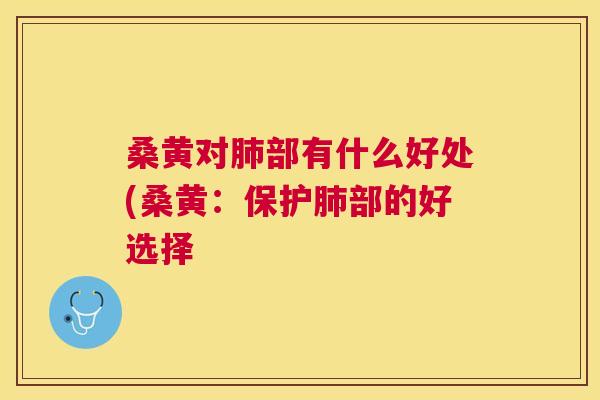 桑黄对部有什么好处(桑黄:保护部的好选择 桑黄对部有什么好处(桑黄:保护部的好选择