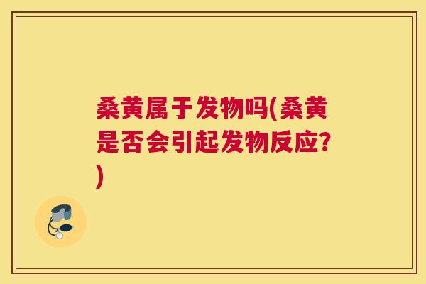 桑黄属于发物吗(桑黄是否会引起发物反应?) 桑黄属于发物吗(桑黄是否会引起发物反应?)