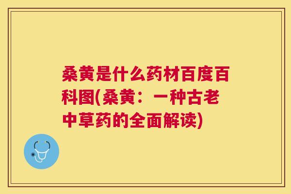 桑黄是什么药材百度百科图(桑黄:一种古老中草药的全面解读) 桑黄是什么药材百度百科图(桑黄:一种古老中草药的全面解读)