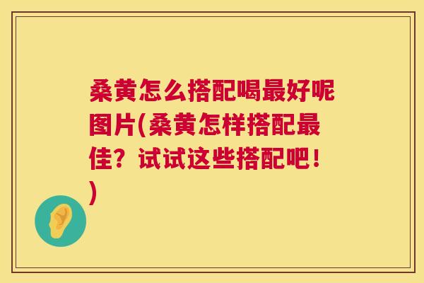 桑黄怎么搭配喝好呢图片(桑黄怎样搭配佳?试试这些搭配吧!) 桑黄怎么搭配喝好呢图片(桑黄怎样搭配佳?试试这些搭配吧!)