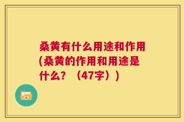 桑黄有什么用途和作用(桑黄的作用和用途是什么?(47字)) 桑黄有什么用途和作用(桑黄的作用和用途是什么?(47字))