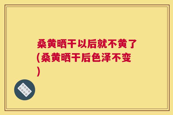 桑黄晒干以后就不黄了(桑黄晒干后色泽不变) 桑黄晒干以后就不黄了(桑黄晒干后色泽不变)