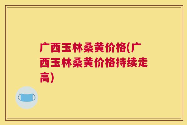 广西玉林桑黄价格(广西玉林桑黄价格持续走高) 广西玉林桑黄价格(广西玉林桑黄价格持续走高)
