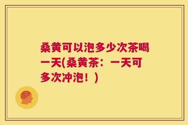 桑黄可以泡多少次茶喝一天(桑黄茶:一天可多次冲泡!) 桑黄可以泡多少次茶喝一天(桑黄茶:一天可多次冲泡!)