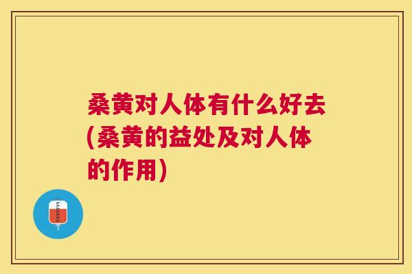 桑黄对人体有什么好去(桑黄的益处及对人体的作用) 桑黄对人体有什么好去(桑黄的益处及对人体的作用)